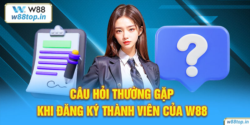 Câu hỏi thường gặp khi đăng ký thành viên của W88