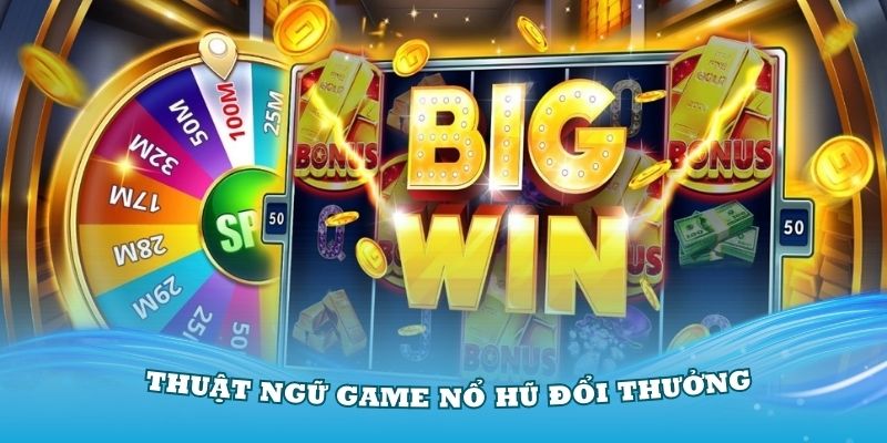 Nắm vững các thuật ngữ khi chơi game nổ hũ đổi thưởng